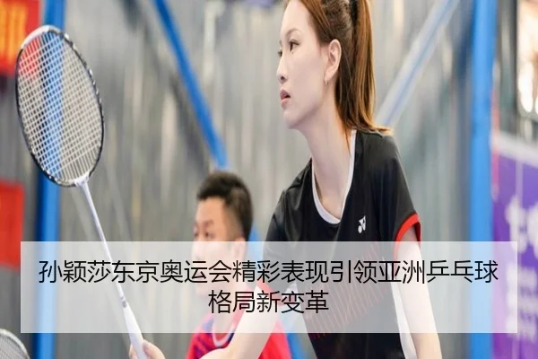 孙颖莎东京奥运会精彩表现引领亚洲乒乓球格局新变革
