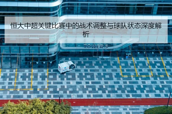 恒大中超关键比赛中的战术调整与球队状态深度解析